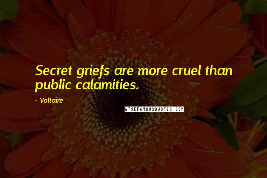 Voltaire Quotes: Secret griefs are more cruel than public calamities.