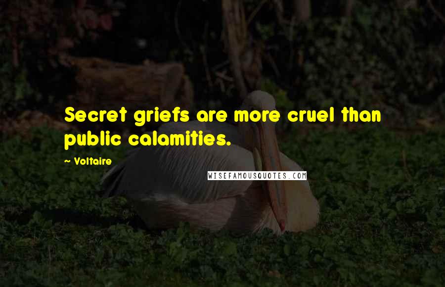 Voltaire Quotes: Secret griefs are more cruel than public calamities.