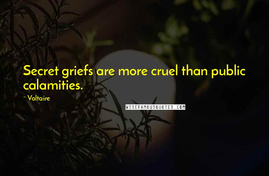 Voltaire Quotes: Secret griefs are more cruel than public calamities.