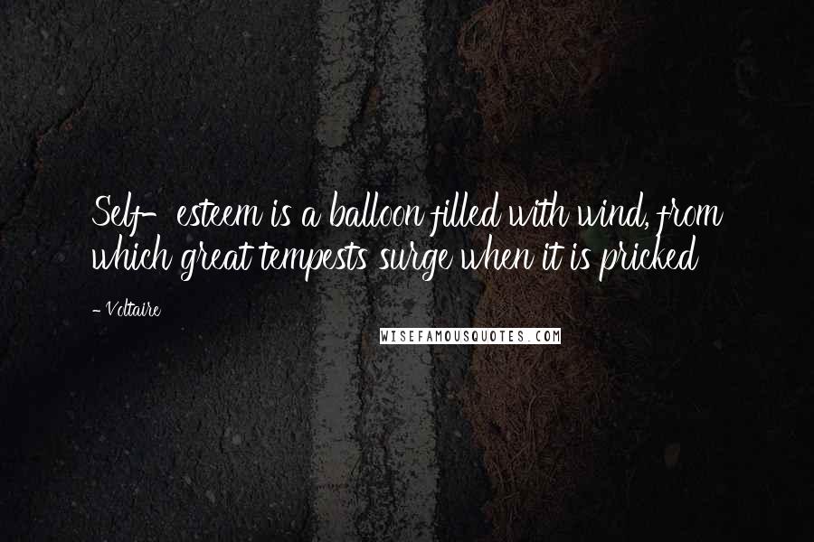 Voltaire Quotes: Self-esteem is a balloon filled with wind, from which great tempests surge when it is pricked