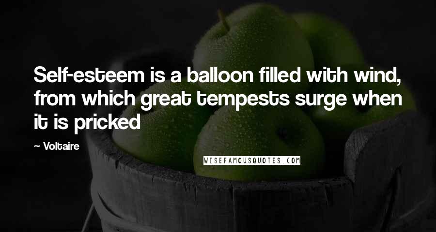 Voltaire Quotes: Self-esteem is a balloon filled with wind, from which great tempests surge when it is pricked