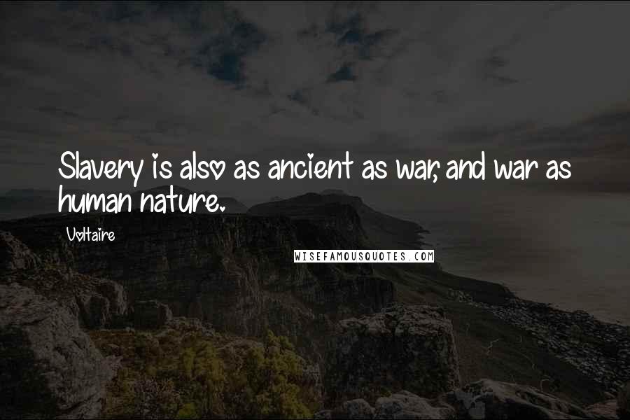 Voltaire Quotes: Slavery is also as ancient as war, and war as human nature.