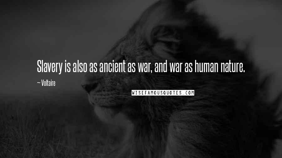 Voltaire Quotes: Slavery is also as ancient as war, and war as human nature.