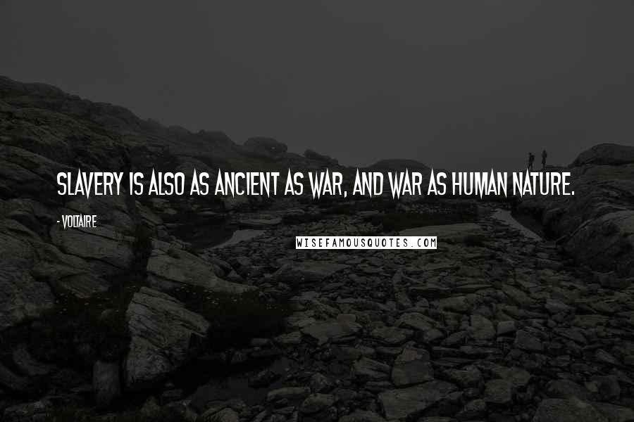 Voltaire Quotes: Slavery is also as ancient as war, and war as human nature.