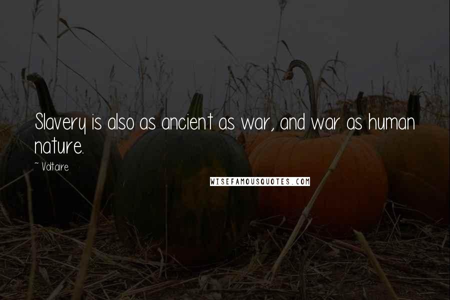 Voltaire Quotes: Slavery is also as ancient as war, and war as human nature.