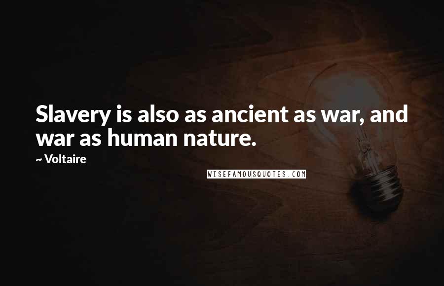 Voltaire Quotes: Slavery is also as ancient as war, and war as human nature.