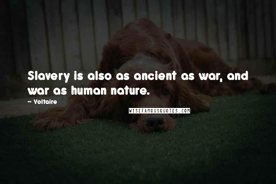 Voltaire Quotes: Slavery is also as ancient as war, and war as human nature.