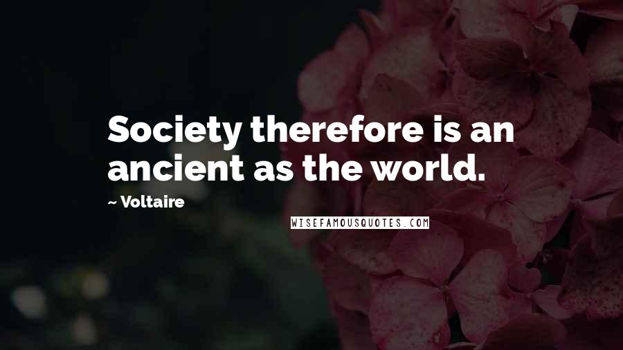 Voltaire Quotes: Society therefore is an ancient as the world.