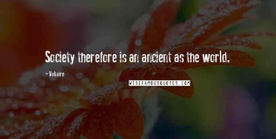 Voltaire Quotes: Society therefore is an ancient as the world.