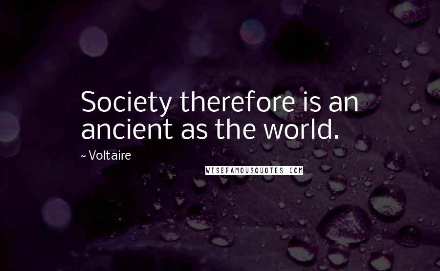 Voltaire Quotes: Society therefore is an ancient as the world.