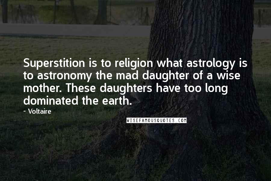 Voltaire Quotes: Superstition is to religion what astrology is to astronomy the mad daughter of a wise mother. These daughters have too long dominated the earth.