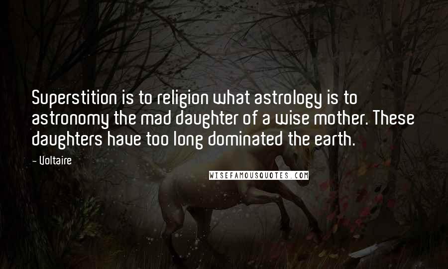Voltaire Quotes: Superstition is to religion what astrology is to astronomy the mad daughter of a wise mother. These daughters have too long dominated the earth.
