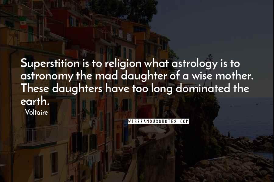 Voltaire Quotes: Superstition is to religion what astrology is to astronomy the mad daughter of a wise mother. These daughters have too long dominated the earth.