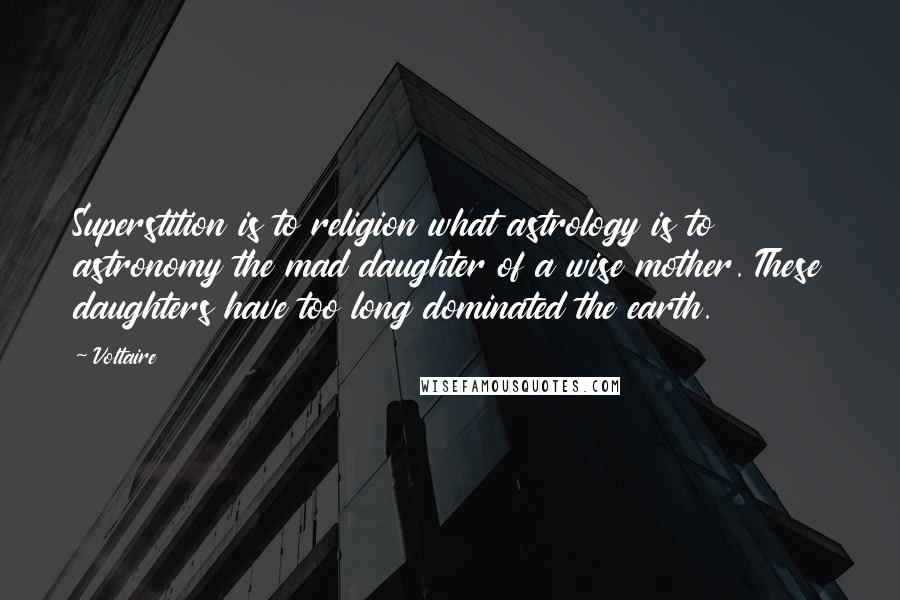 Voltaire Quotes: Superstition is to religion what astrology is to astronomy the mad daughter of a wise mother. These daughters have too long dominated the earth.