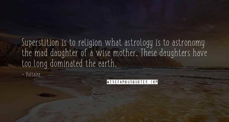 Voltaire Quotes: Superstition is to religion what astrology is to astronomy the mad daughter of a wise mother. These daughters have too long dominated the earth.