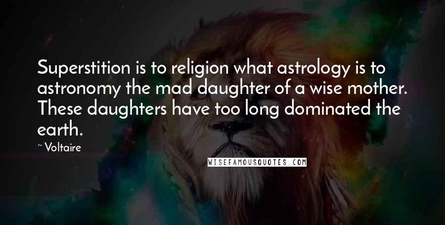 Voltaire Quotes: Superstition is to religion what astrology is to astronomy the mad daughter of a wise mother. These daughters have too long dominated the earth.