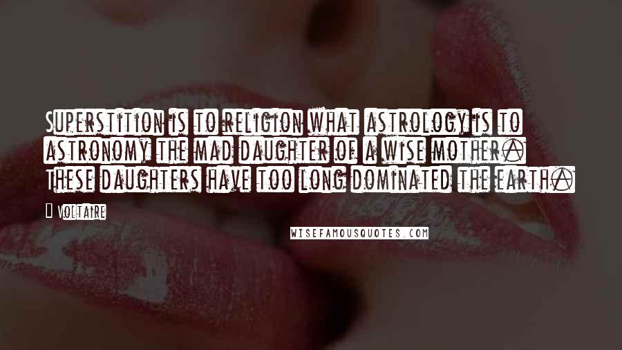Voltaire Quotes: Superstition is to religion what astrology is to astronomy the mad daughter of a wise mother. These daughters have too long dominated the earth.