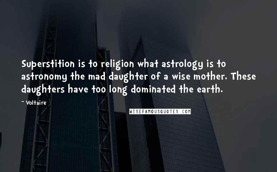 Voltaire Quotes: Superstition is to religion what astrology is to astronomy the mad daughter of a wise mother. These daughters have too long dominated the earth.