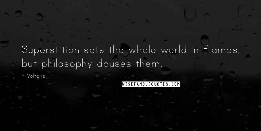 Voltaire Quotes: Superstition sets the whole world in flames, but philosophy douses them.