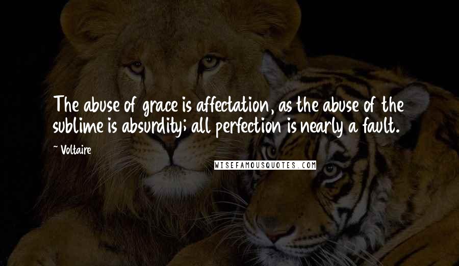 Voltaire Quotes: The abuse of grace is affectation, as the abuse of the sublime is absurdity; all perfection is nearly a fault.