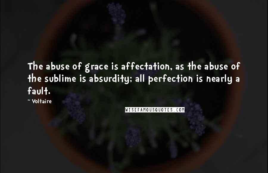 Voltaire Quotes: The abuse of grace is affectation, as the abuse of the sublime is absurdity; all perfection is nearly a fault.