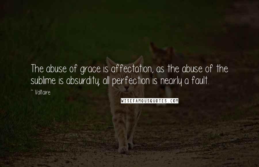 Voltaire Quotes: The abuse of grace is affectation, as the abuse of the sublime is absurdity; all perfection is nearly a fault.