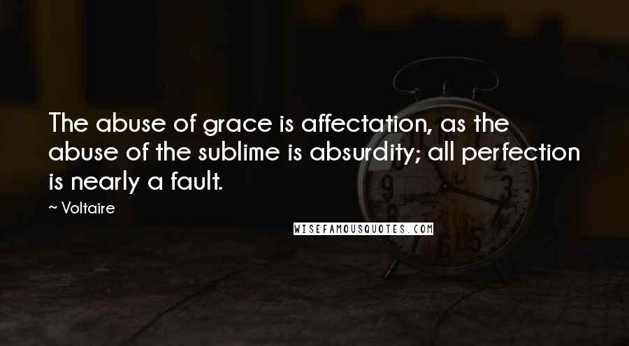 Voltaire Quotes: The abuse of grace is affectation, as the abuse of the sublime is absurdity; all perfection is nearly a fault.