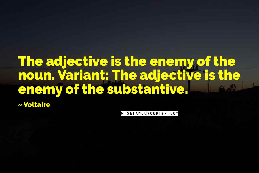 Voltaire Quotes: The adjective is the enemy of the noun. Variant: The adjective is the enemy of the substantive.