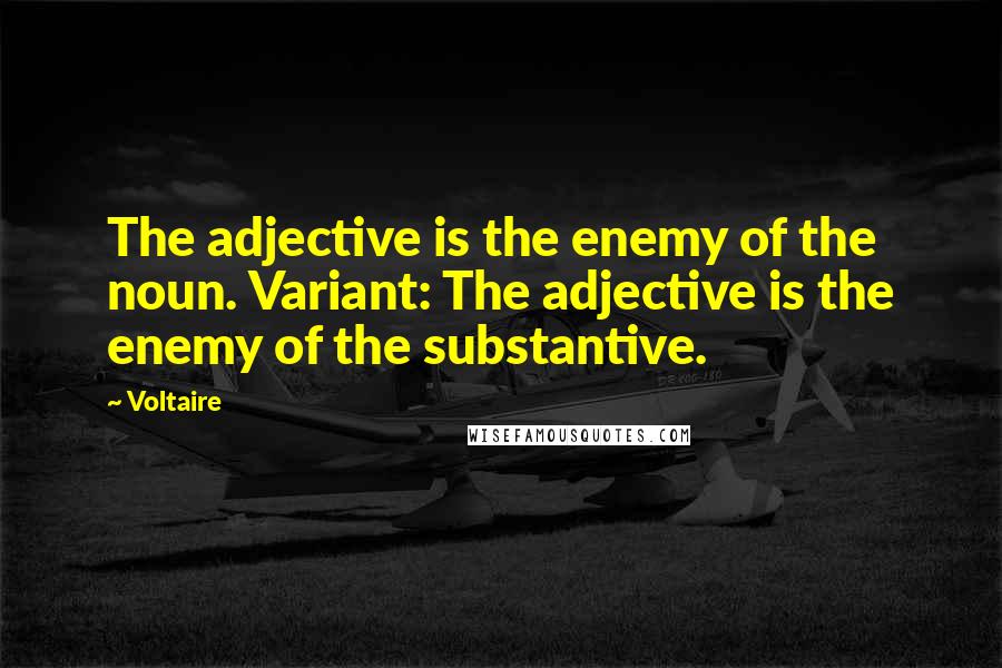 Voltaire Quotes: The adjective is the enemy of the noun. Variant: The adjective is the enemy of the substantive.