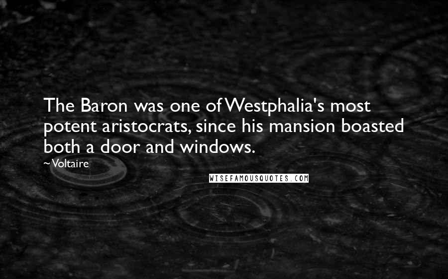 Voltaire Quotes: The Baron was one of Westphalia's most potent aristocrats, since his mansion boasted both a door and windows.