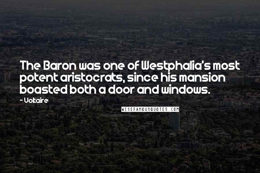 Voltaire Quotes: The Baron was one of Westphalia's most potent aristocrats, since his mansion boasted both a door and windows.