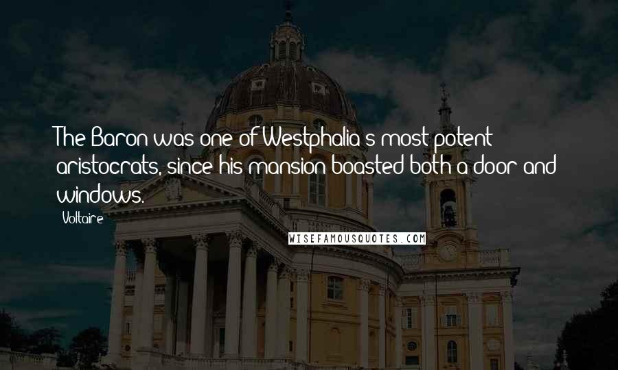 Voltaire Quotes: The Baron was one of Westphalia's most potent aristocrats, since his mansion boasted both a door and windows.