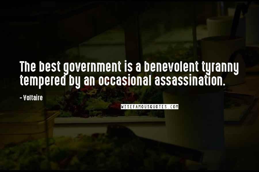 Voltaire Quotes: The best government is a benevolent tyranny tempered by an occasional assassination.