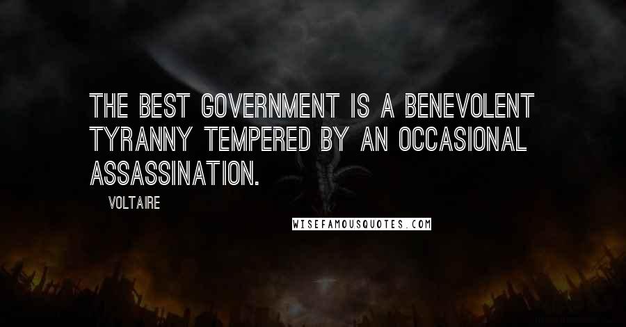 Voltaire Quotes: The best government is a benevolent tyranny tempered by an occasional assassination.