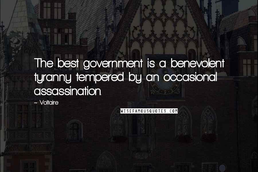 Voltaire Quotes: The best government is a benevolent tyranny tempered by an occasional assassination.