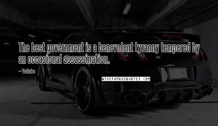 Voltaire Quotes: The best government is a benevolent tyranny tempered by an occasional assassination.