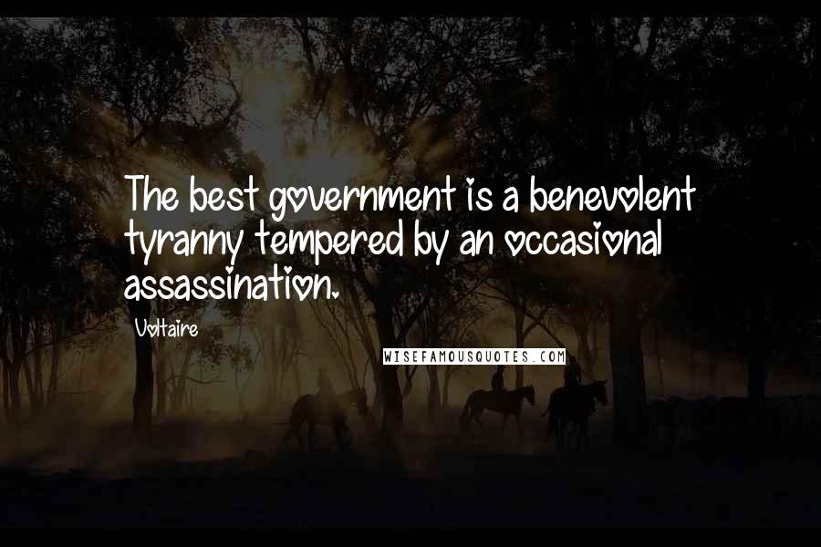 Voltaire Quotes: The best government is a benevolent tyranny tempered by an occasional assassination.