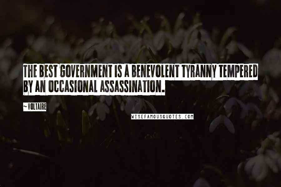 Voltaire Quotes: The best government is a benevolent tyranny tempered by an occasional assassination.