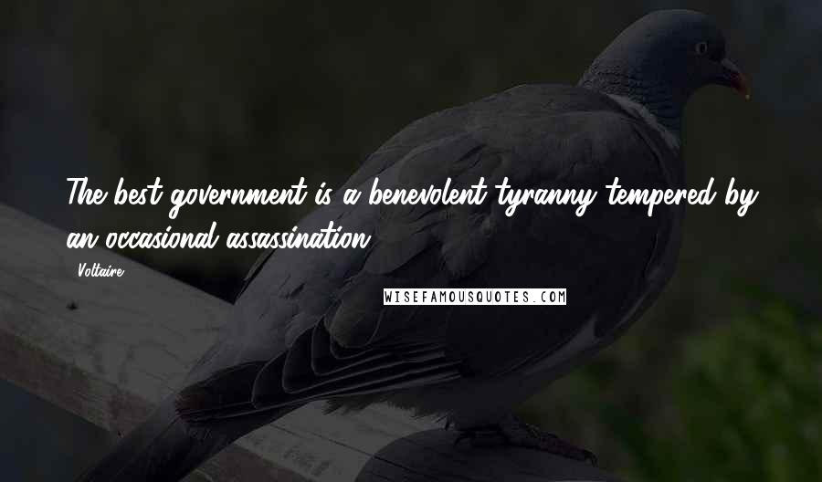 Voltaire Quotes: The best government is a benevolent tyranny tempered by an occasional assassination.