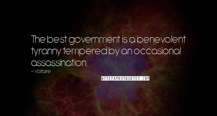 Voltaire Quotes: The best government is a benevolent tyranny tempered by an occasional assassination.