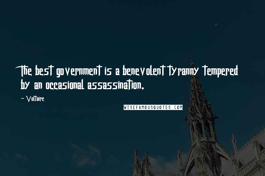 Voltaire Quotes: The best government is a benevolent tyranny tempered by an occasional assassination.