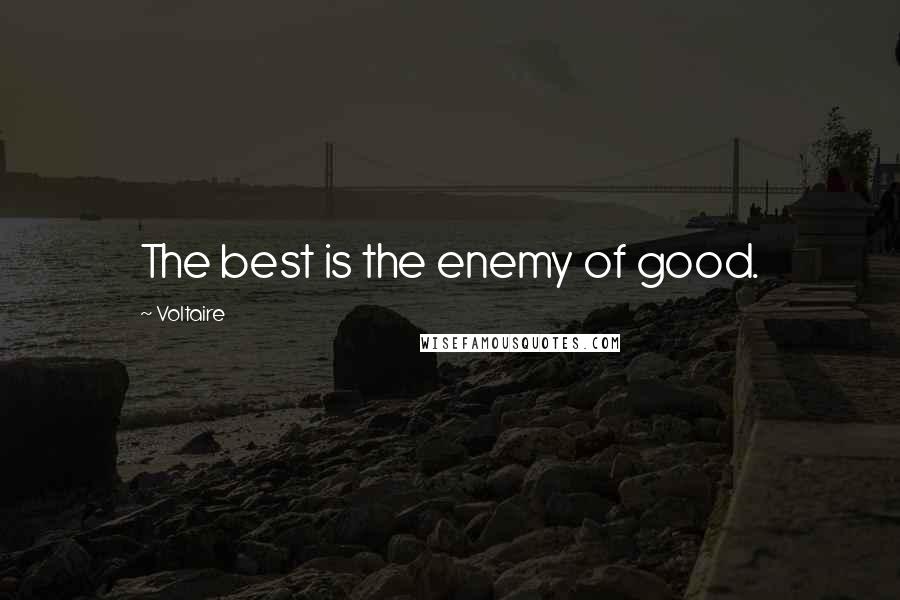 Voltaire Quotes: The best is the enemy of good.