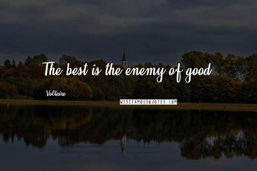 Voltaire Quotes: The best is the enemy of good.