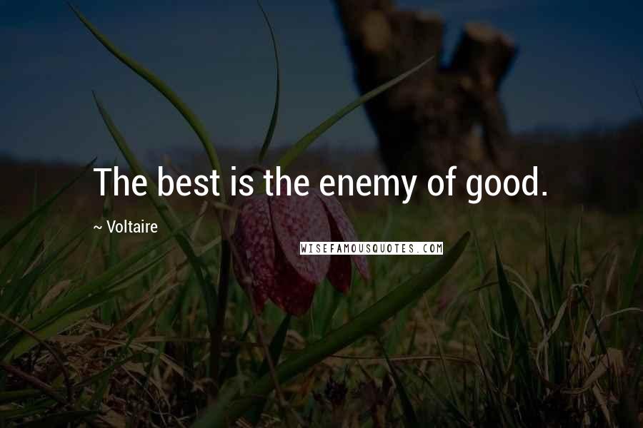 Voltaire Quotes: The best is the enemy of good.