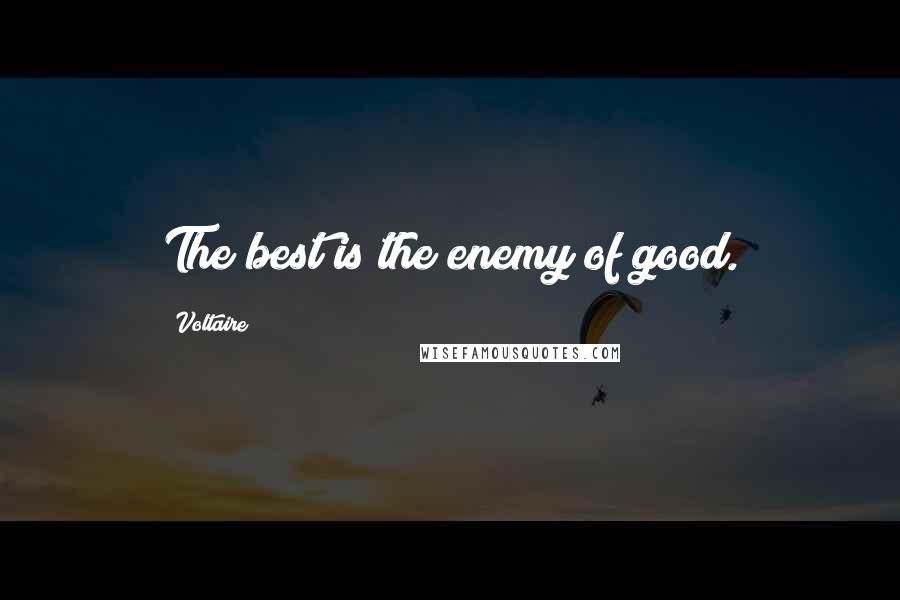 Voltaire Quotes: The best is the enemy of good.