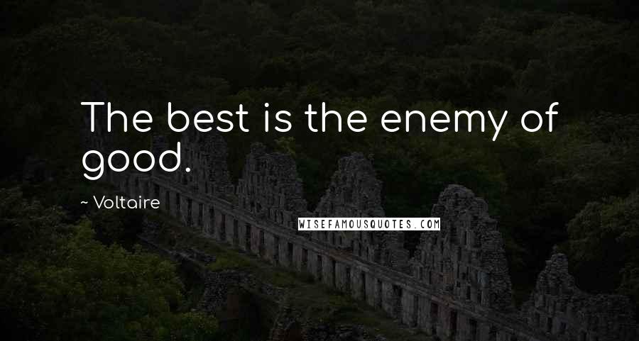 Voltaire Quotes: The best is the enemy of good.