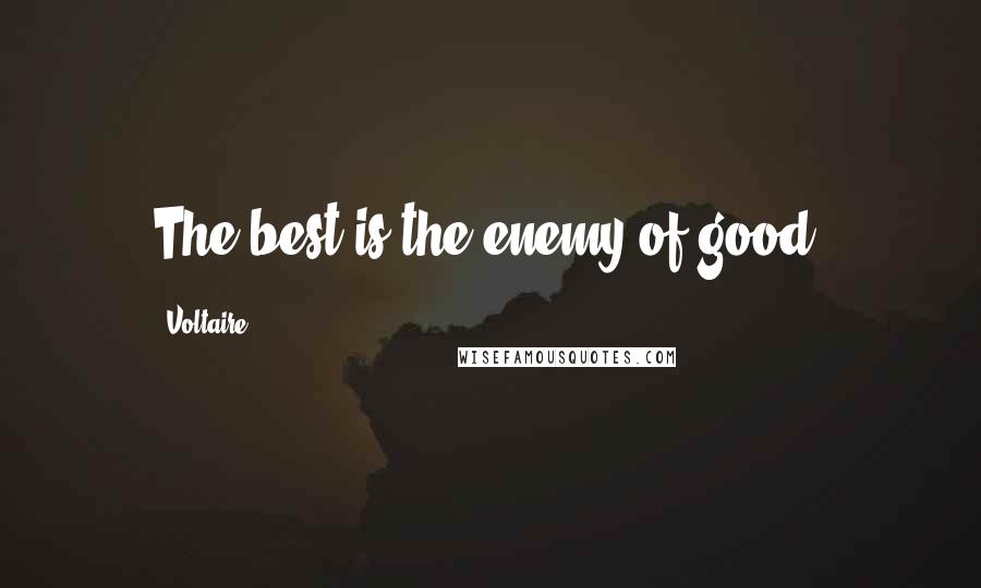 Voltaire Quotes: The best is the enemy of good.