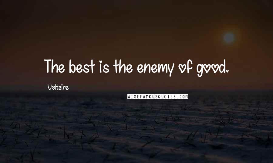 Voltaire Quotes: The best is the enemy of good.