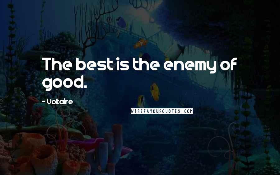 Voltaire Quotes: The best is the enemy of good.