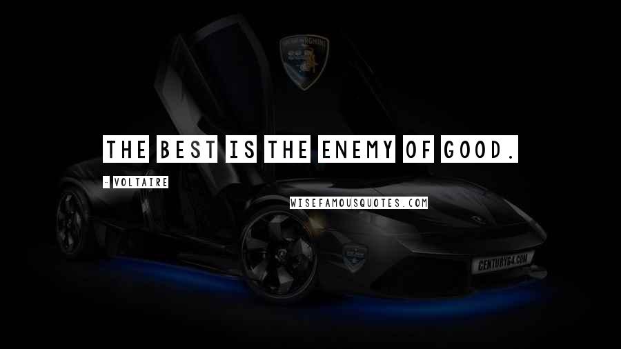 Voltaire Quotes: The best is the enemy of good.